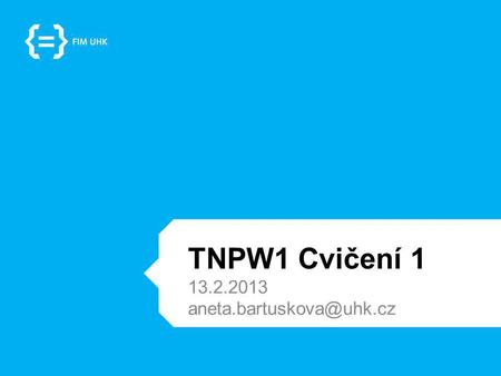 TNPW1 Cvičení 1 13.2.2013 aneta.bartuskova@uhk.cz.