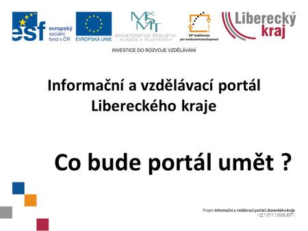 Projekt Informační a vzdělávací portál Libereckého kraje I CZ.1.07/1.1.00/08.0077 I Informační a vzdělávací portál Libereckého kraje Co bude portál umět.