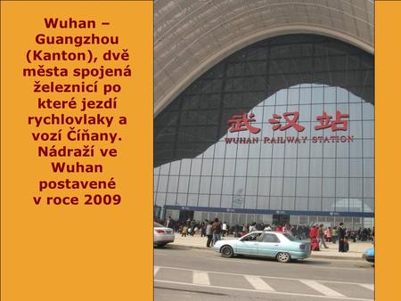 Wuhan – Guangzhou (Kanton), dvě města spojená železnicí po které jezdí rychlovlaky a vozí Číňany. Nádraží ve Wuhan postavené v roce 2009.