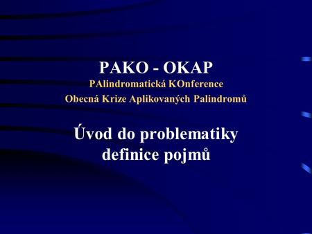 PAKO - OKAP PAlindromatická KOnference Obecná Krize Aplikovaných Palindromů Úvod do problematiky definice pojmů.