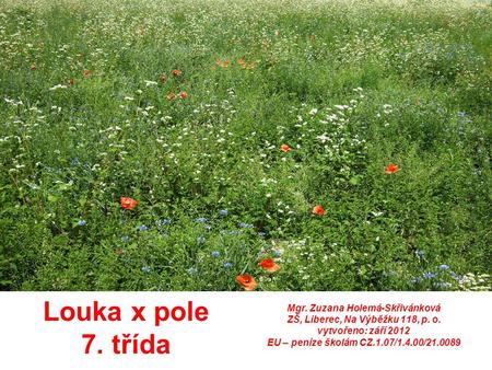 Louka x pole 7. třída Mgr. Zuzana Holemá-Skřivánková ZŠ, Liberec, Na Výběžku 118, p. o. vytvořeno: září 2012 EU – peníze školám CZ.1.07/1.4.00/21.0089.