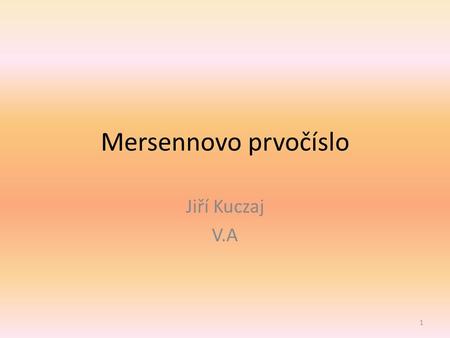 Mersennovo prvočíslo Jiří Kuczaj V.A.