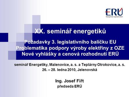 XX. seminář energetiků Požadavky 3. legislativního balíčku EU Problematika podpory výroby elektřiny z OZE Nové vyhlášky a cenová rozhodnutí ERÚ seminář.