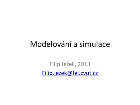Filip Ježek, 2013 Filip.jezek@fel.cvut.cz Modelování a simulace Filip Ježek, 2013 Filip.jezek@fel.cvut.cz.