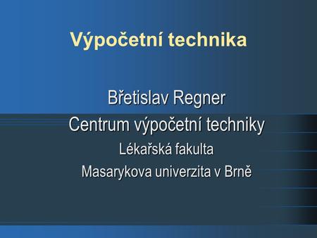 Výpočetní technika Břetislav Regner Centrum výpočetní techniky Lékařská fakulta Masarykova univerzita v Brně.