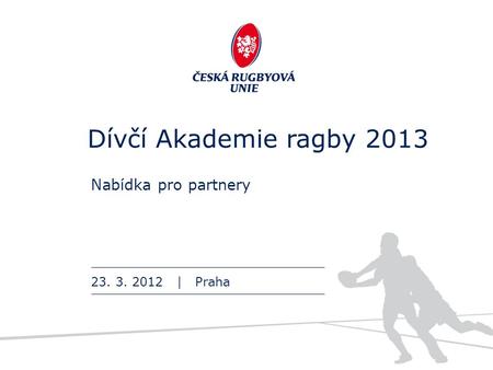 Dívčí Akademie ragby 2013 Nabídka pro partnery 23. 3. 2012 | Praha.