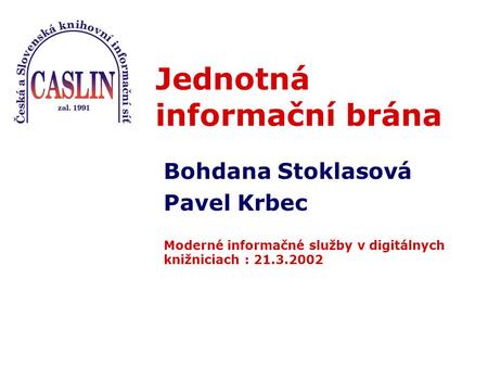 Jednotná informační brána Bohdana Stoklasová Pavel Krbec Moderné informačné služby v digitálnych knižniciach : 21.3.2002.