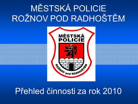 MĚSTSKÁ POLICIE ROŽNOV POD RADHOŠTĚM Přehled činnosti za rok 2010.