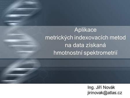 Aplikace metrických indexovacích metod na data získaná hmotnostní spektrometrií Ing. Jiří Novák