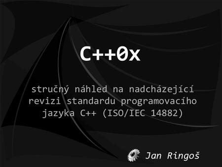 C++0x stručný náhled na nadcházející revizi standardu programovacího jazyka C++ (ISO/IEC 14882) Jan Ringoš.