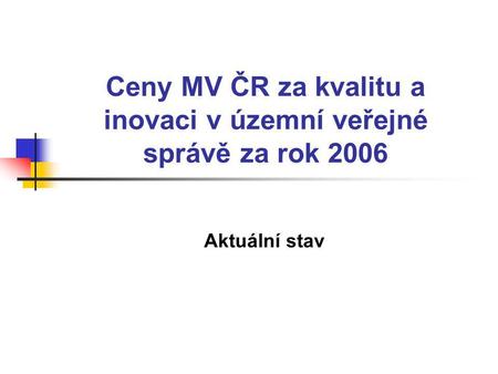 Ceny MV ČR za kvalitu a inovaci v územní veřejné správě za rok 2006 Aktuální stav.