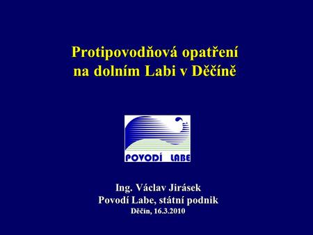 Protipovodňová opatření na dolním Labi v Děčíně Ing. Václav Jirásek Povodí Labe, státní podnik Děčín, 16.3.2010.