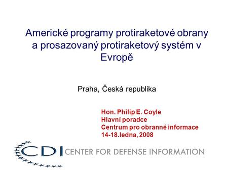 Americké programy protiraketové obrany a prosazovaný protiraketový systém v Evropě Praha, Česká republika Hon. Philip E. Coyle Hlavní poradce Centrum pro.