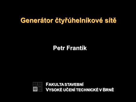 Generátor čtyřúhelníkové sítě Petr Frantík F AKULTA STAVEBNÍ V YSOKÉ UČENÍ TECHNICKÉ V B RNĚ.