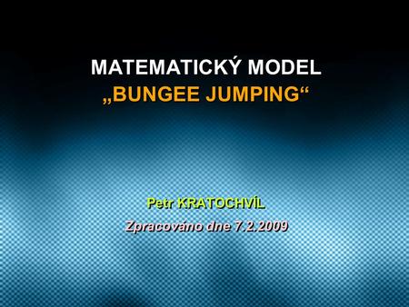 MATEMATICKÝ MODEL „BUNGEE JUMPING“ Petr KRATOCHVÍL Zpracováno dne 7.2.2009 Petr KRATOCHVÍL Zpracováno dne 7.2.2009.