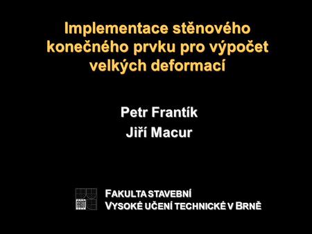Implementace stěnového konečného prvku pro výpočet velkých deformací Petr Frantík Jiří Macur F AKULTA STAVEBNÍ V YSOKÉ UČENÍ TECHNICKÉ V B RNĚ.