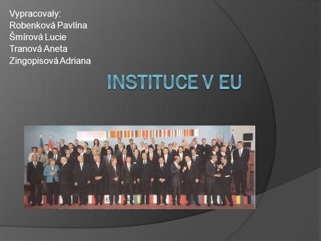 Instituce v EU Vypracovaly: Robenková Pavlína Šmírová Lucie