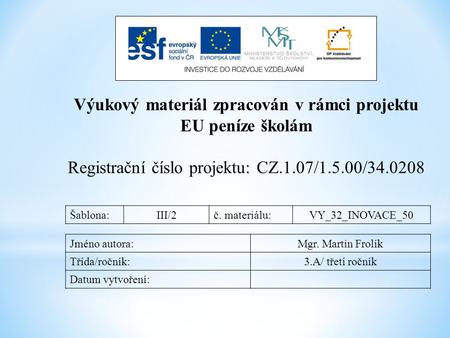 Výukový materiál zpracován v rámci projektu EU peníze školám Registrační číslo projektu: CZ.1.07/1.5.00/34.0208 Šablona:III/2č. materiálu:VY_32_INOVACE_50.
