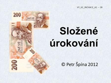VY_62_INOVACE_A1 – 28 Složené úrokování © Petr Špína 2012.