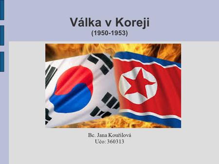 Válka v Koreji (1950-1953) Bc. Jana Kouřilová Učo: 360313.