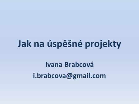 Jak na úspěšné projekty Ivana Brabcová