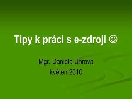 Tipy k práci s e-zdroji Mgr. Daniela Uhrová květen 2010.