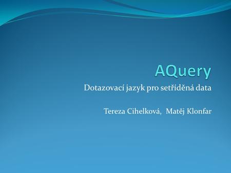 Dotazovací jazyk pro setříděná data Tereza Cihelková, Matěj Klonfar.