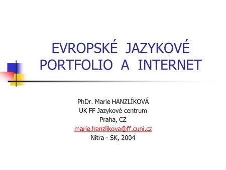 EVROPSKÉ JAZYKOVÉ PORTFOLIO A INTERNET PhDr. Marie HANZLÍKOVÁ UK FF Jazykové centrum Praha, CZ Nitra - SK, 2004.