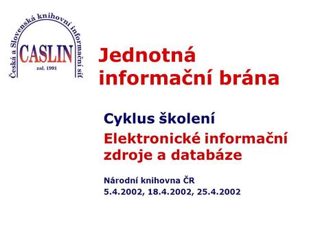 Jednotná informační brána Cyklus školení Elektronické informační zdroje a databáze Národní knihovna ČR 5.4.2002, 18.4.2002, 25.4.2002.