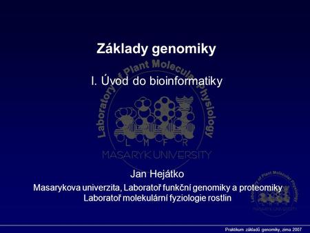 Praktikum základů genomiky, zima 2007 Základy genomiky I. Úvod do bioinformatiky Jan Hejátko Masarykova univerzita, Laboratoř funkční genomiky a proteomiky.