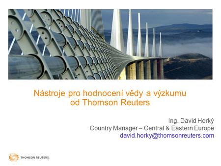 Nástroje pro hodnocení vědy a výzkumu od Thomson Reuters Ing. David Horký Country Manager – Central & Eastern Europe