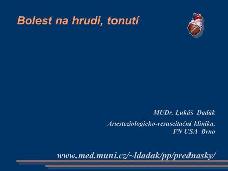 Bolest na hrudi, tonutí www.med.muni.cz/~ldadak/pp/prednasky/ MUDr. Lukáš Dadák Anesteziologicko-resuscitační klinika, FN USA Brno www.med.muni.cz/~ldadak/pp/prednasky/