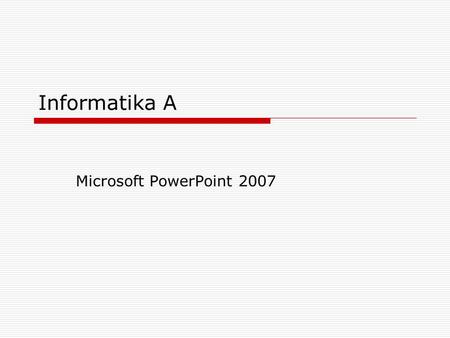 Informatika A Microsoft PowerPoint 2007.