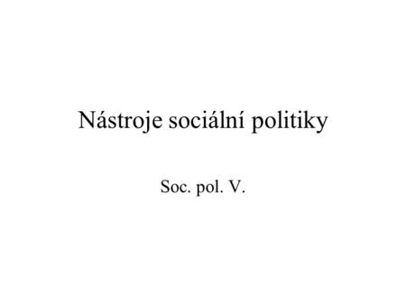 Nástroje sociální politiky Soc. pol. V.. Nástroje SP I. Nástroje – jejich prostřednictvím je realizována sociální politika Cíle bývají nejčastěji konkrétně.