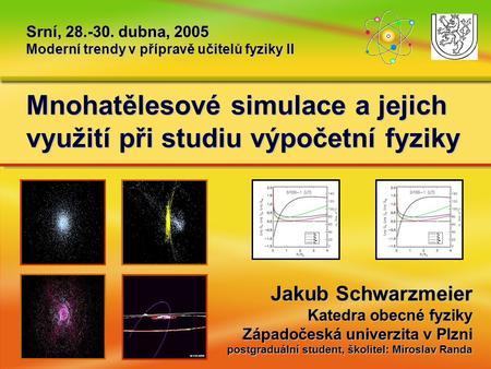 Mnohatělesové simulace a jejich využití při studiu výpočetní fyziky Srní, 28.-30. dubna, 2005 Moderní trendy v přípravě učitelů fyziky II Jakub Schwarzmeier.
