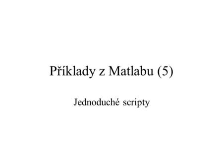 Příklady z Matlabu (5) Jednoduché scripty.