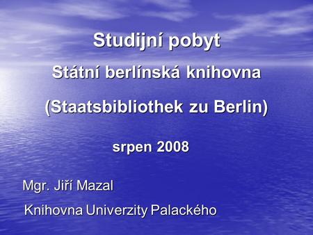 Studijní pobyt Mgr. Jiří Mazal Knihovna Univerzity Palackého srpen 2008 Státní berlínská knihovna (Staatsbibliothek zu Berlin)