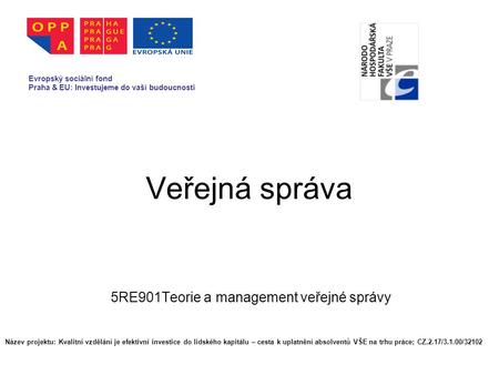 Veřejná správa 5RE901Teorie a management veřejné správy Evropský sociální fond Praha & EU: Investujeme do vaší budoucnosti Název projektu: Kvalitní vzdělání.