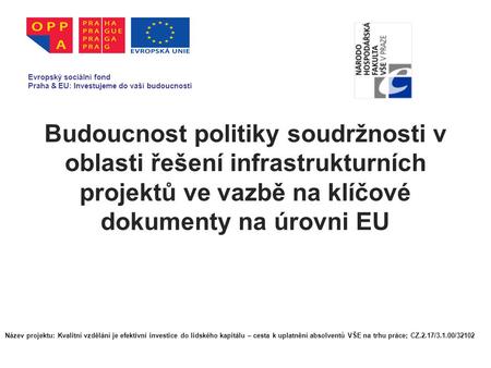 Budoucnost politiky soudržnosti v oblasti řešení infrastrukturních projektů ve vazbě na klíčové dokumenty na úrovni EU Evropský sociální fond Praha & EU: