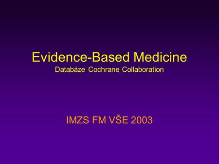 Evidence-Based Medicine Databáze Cochrane Collaboration IMZS FM VŠE 2003.