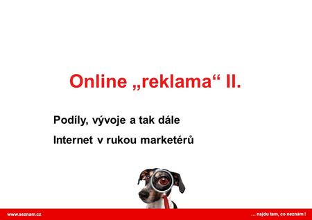 Online „reklama“ II. Podíly, vývoje a tak dále Internet v rukou marketérů www.seznam.cz … najdu tam, co neznám !