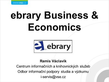 Ebrary Business & Economics Ramis Václavík Centrum informačních a knihovnických služeb Odbor informační podpory studia a výzkumu