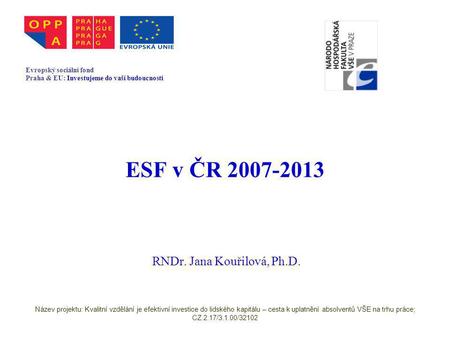 ESF v ČR 2007-2013 RNDr. Jana Kouřilová, Ph.D. Evropský sociální fond Praha & EU: Investujeme do vaší budoucnosti Název projektu: Kvalitní vzdělání je.