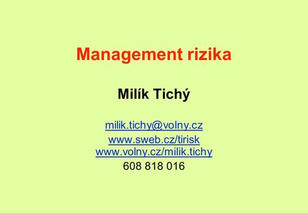 Www.sweb.cz/tirisk www.volny.cz/milik.tichy Management rizika Milík Tichý milik.tichy@volny.cz www.sweb.cz/tirisk www.volny.cz/milik.tichy 608 818 016.