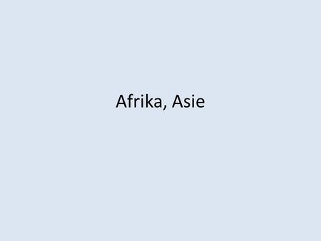 Afrika, Asie.
