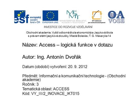 Název: Access – logická funkce v dotazu Autor: Ing. Antonín Dvořák Datum (období) vytvoření: 20. 9. 2012 Předmět: Informační a komunikační technologie.