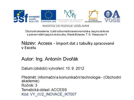 Název: Access - i mport dat z tabulky zpracované v Excelu Autor: Ing. Antonín Dvořák Datum (období) vytvoření: 10. 9. 2012 Předmět: Informační a komunikační.