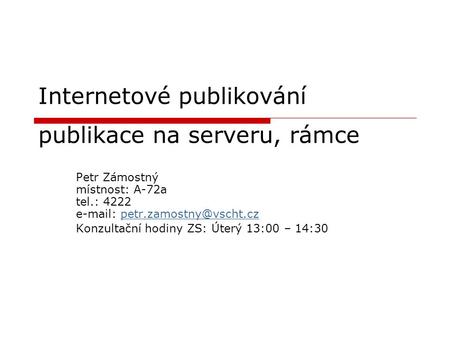 Internetové publikování publikace na serveru, rámce Petr Zámostný místnost: A-72a tel.: 4222   Konzultační.