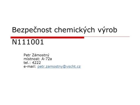 Bezpečnost chemických výrob N111001 Petr Zámostný místnost: A-72a tel.: 4222