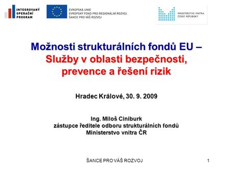 Možnosti strukturálních fondů EU – Služby v oblasti bezpečnosti, prevence a řešení rizik Hradec Králové, 30. 9. 2009 Ing. Miloš Ciniburk zástupce ředitele.